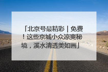 北京号最精彩｜免费！这些京城小众凉爽秘境，溪水清透美如画