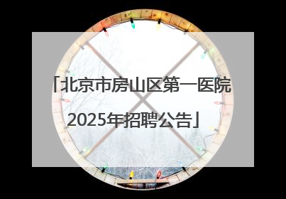 北京市房山区第一医院2025年招聘公告