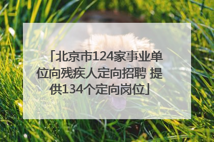 北京市124家事业单位向残疾人定向招聘 提供134个定向岗位