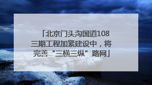 北京门头沟国道108三期工程加紧建设中，将完善“三横三纵”路网