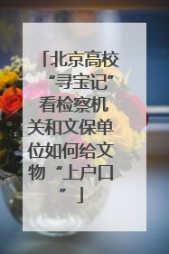 北京高校“寻宝记” 看检察机关和文保单位如何给文物“上户口”
