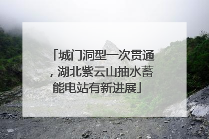 城门洞型一次贯通，湖北紫云山抽水蓄能电站有新进展