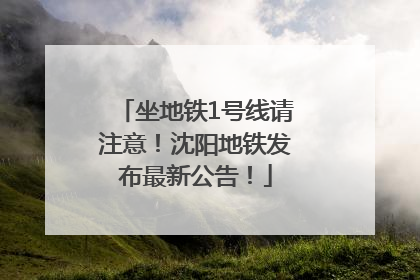 坐地铁1号线请注意！沈阳地铁发布最新公告！