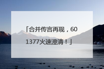 合并传言再现，601377火速澄清！