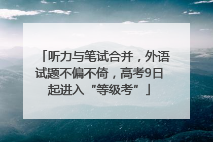 听力与笔试合并，外语试题不偏不倚，高考9日起进入“等级考”