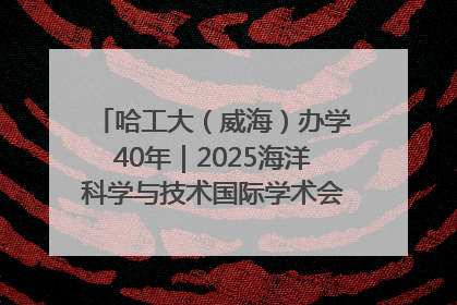 哈工大（威海）办学40年｜2025海洋科学与技术国际学术会议在威海召开