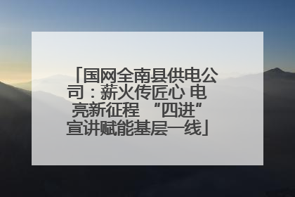国网全南县供电公司：薪火传匠心 电亮新征程 “四进”宣讲赋能基层一线