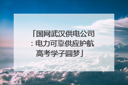 国网武汉供电公司：电力可靠供应护航高考学子圆梦