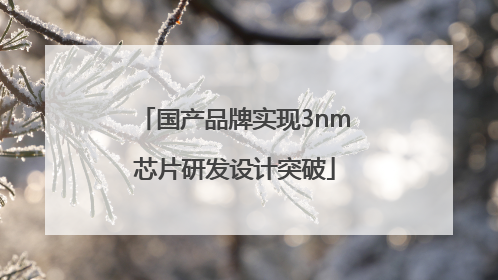 国产品牌实现3nm芯片研发设计突破