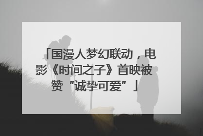 国漫人梦幻联动，电影《时间之子》首映被赞“诚挚可爱”