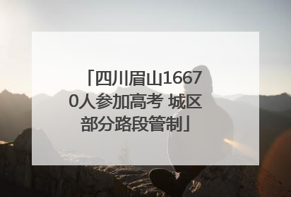 四川眉山16670人参加高考 城区部分路段管制