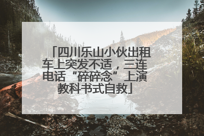 四川乐山小伙出租车上突发不适，三连电话“碎碎念”上演教科书式自救