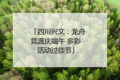 四川兴文：龙舟竞渡庆端午 多彩活动过佳节