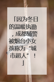 因为冬日的温暖执勤，成都辅警被烟台小女孩称为“城市超人”！