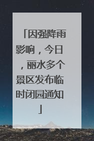 因强降雨影响，今日，丽水多个景区发布临时闭园通知