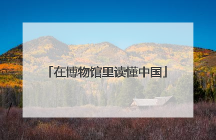 在博物馆里读懂中国