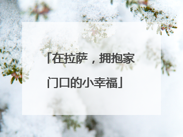 在拉萨，拥抱家门口的小幸福