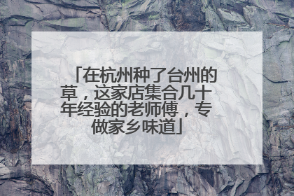 在杭州种了台州的草，这家店集合几十年经验的老师傅，专做家乡味道