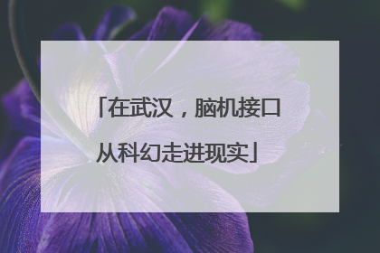 在武汉，脑机接口从科幻走进现实