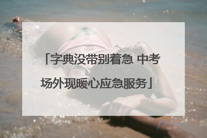 字典没带别着急 中考场外现暖心应急服务