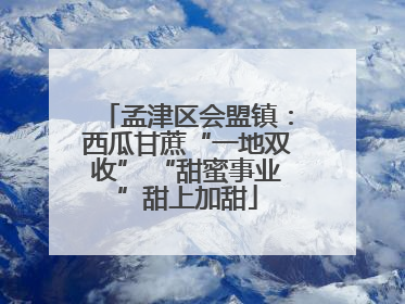 孟津区会盟镇：西瓜甘蔗“一地双收” “甜蜜事业”甜上加甜