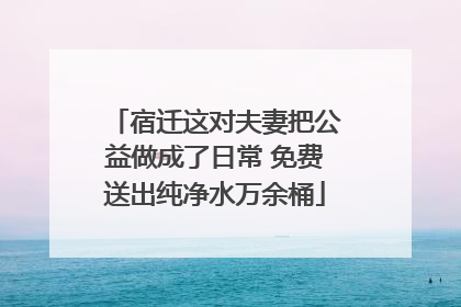 宿迁这对夫妻把公益做成了日常 免费送出纯净水万余桶