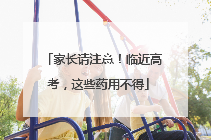 家长请注意！临近高考，这些药用不得