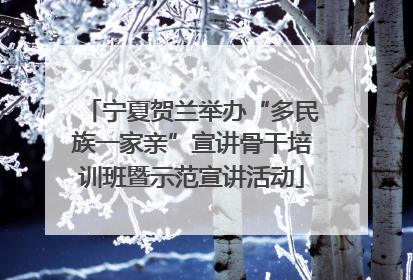 宁夏贺兰举办“多民族一家亲”宣讲骨干培训班暨示范宣讲活动