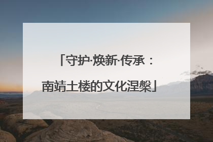 守护·焕新·传承：南靖土楼的文化涅槃