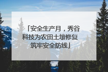安全生产月，秀谷科技为农田土壤修复筑牢安全防线
