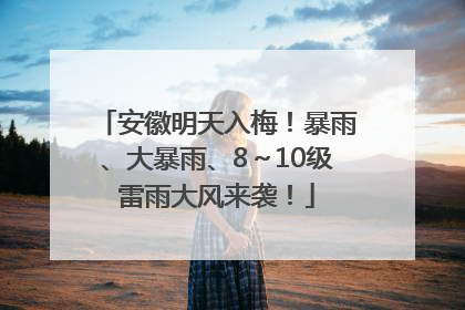 安徽明天入梅！暴雨、大暴雨、8～10级雷雨大风来袭！