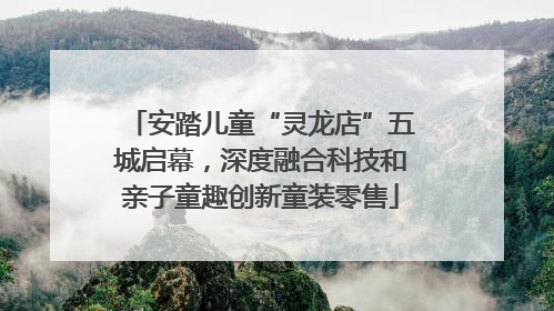 安踏儿童“灵龙店”五城启幕，深度融合科技和亲子童趣创新童装零售