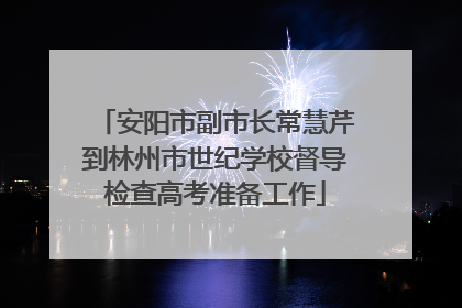 安阳市副市长常慧芹到林州市世纪学校督导检查高考准备工作