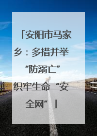 安阳市马家乡：多措并举“防溺亡” 织牢生命“安全网”