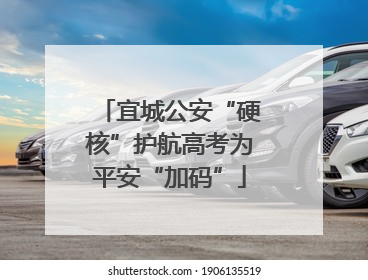 宜城公安“硬核”护航高考为平安“加码”