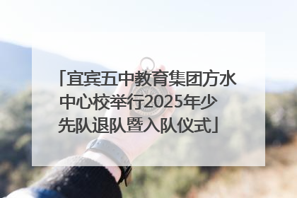 宜宾五中教育集团方水中心校举行2025年少先队退队暨入队仪式