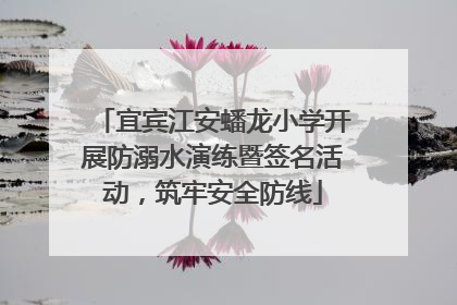宜宾江安蟠龙小学开展防溺水演练暨签名活动，筑牢安全防线