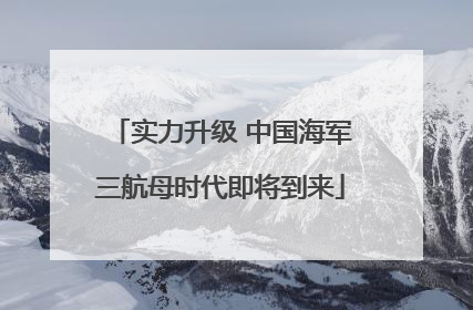 实力升级 中国海军三航母时代即将到来