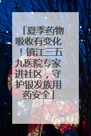 夏季药物吸收有变化！镇江三五九医院专家进社区，守护银发族用药安全