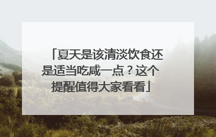 夏天是该清淡饮食还是适当吃咸一点？这个提醒值得大家看看