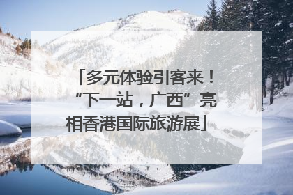 多元体验引客来！“下一站，广西”亮相香港国际旅游展