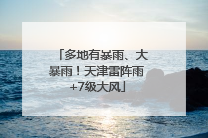 多地有暴雨、大暴雨！天津雷阵雨+7级大风