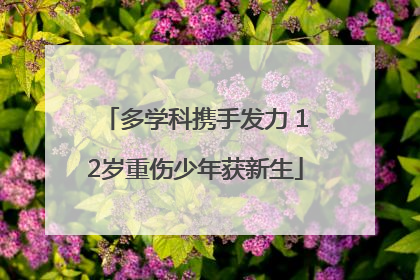 多学科携手发力 12岁重伤少年获新生