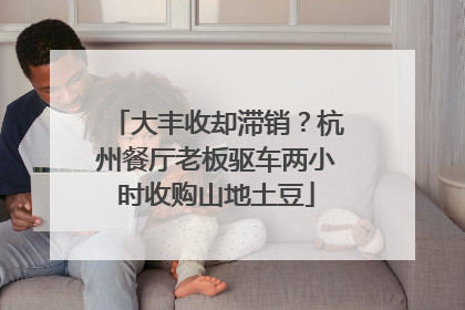 大丰收却滞销？杭州餐厅老板驱车两小时收购山地土豆