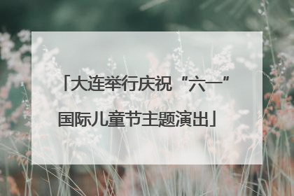 大连举行庆祝“六一”国际儿童节主题演出