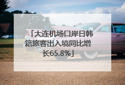 大连机场口岸日韩籍旅客出入境同比增长65.8%