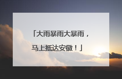 大雨暴雨大暴雨，马上抵达安徽！