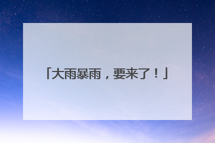 大雨暴雨，要来了！