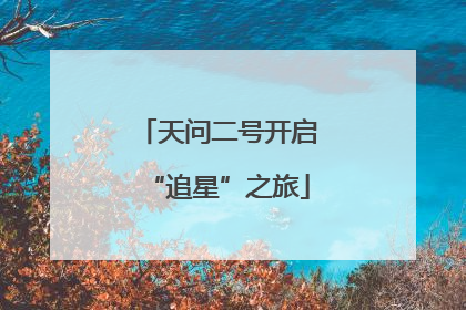 天问二号开启“追星”之旅