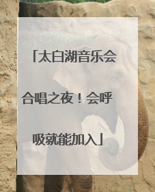 太白湖音乐会合唱之夜！会呼吸就能加入